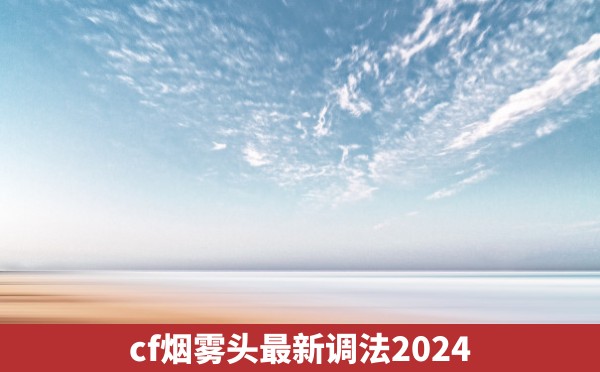 cf烟雾头最新调法2024