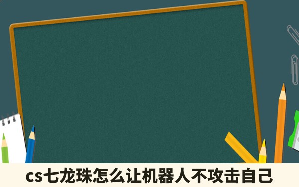 cs七龙珠怎么让机器人不攻击自己