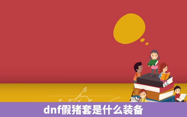 dnf假猪套是什么装备