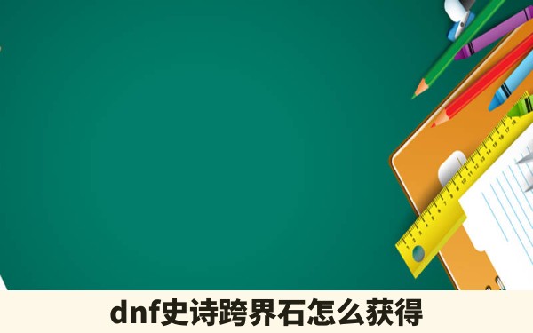 dnf史诗跨界石怎么获得