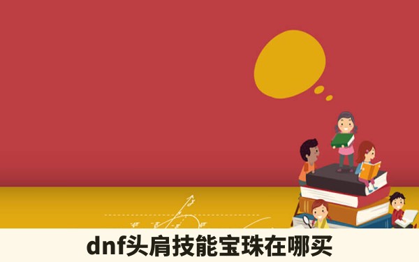 dnf头肩技能宝珠在哪买