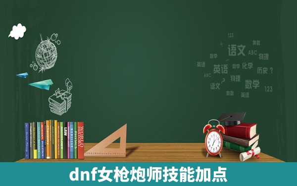 dnf女枪炮师技能加点