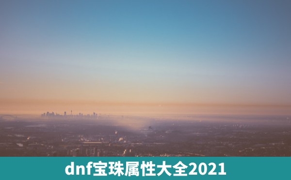 dnf宝珠属性大全2021