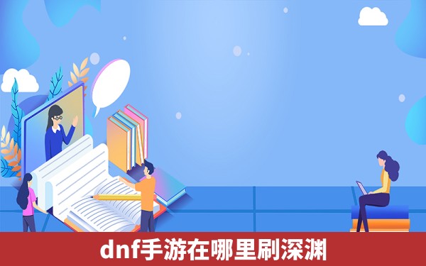 dnf手游在哪里刷深渊