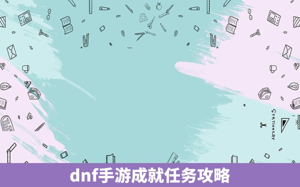 dnf手游成就任务攻略