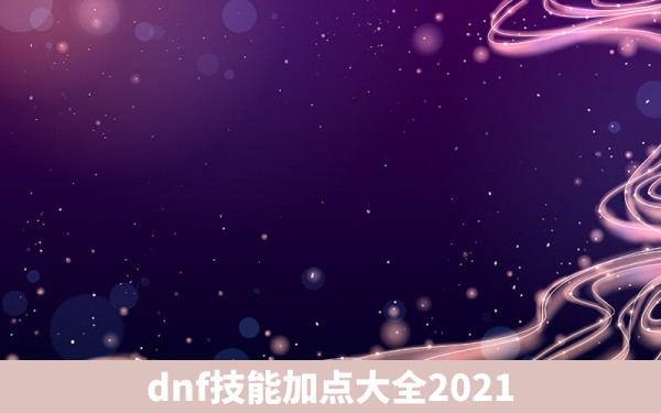 dnf技能加点大全2021