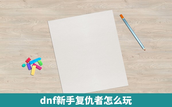 dnf新手复仇者怎么玩