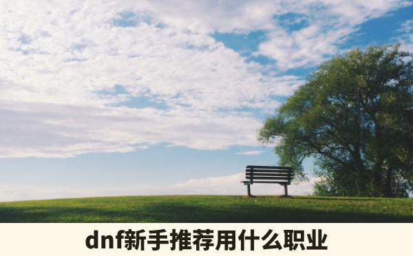 dnf新手推荐用什么职业