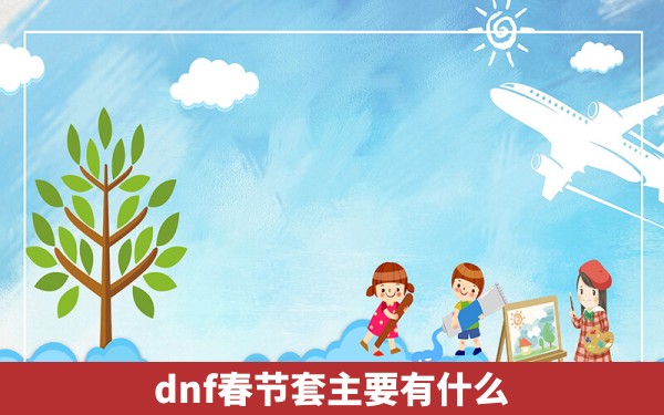 dnf春节套主要有什么