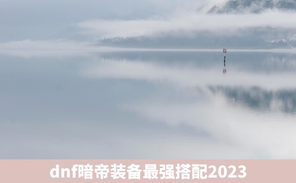 dnf暗帝装备最强搭配2023