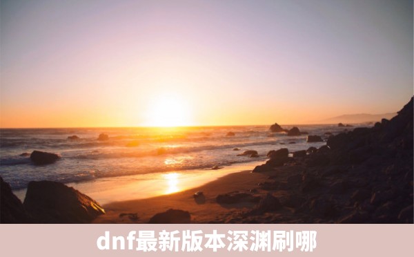 dnf最新版本深渊刷哪