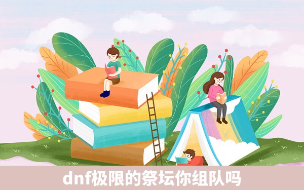 dnf极限的祭坛你组队吗