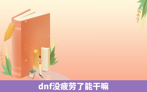 dnf没疲劳了能干嘛