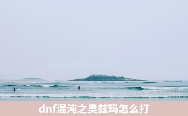 dnf混沌之奥兹玛怎么打