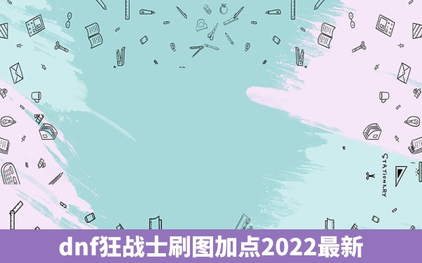 dnf狂战士刷图加点2022最新