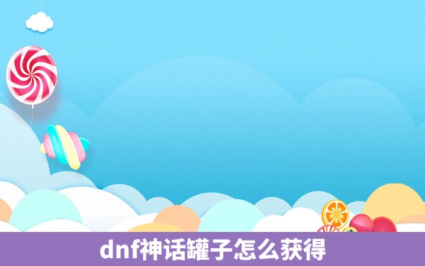 dnf神话罐子怎么获得