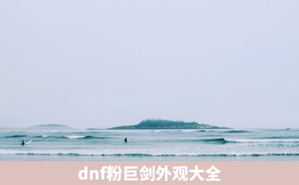 dnf粉巨剑外观大全