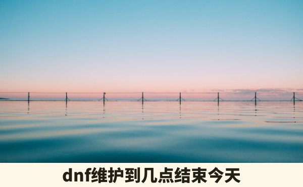 dnf维护到几点结束今天