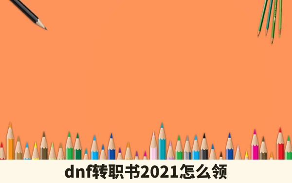 dnf转职书2021怎么领