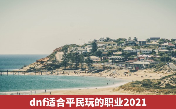 dnf适合平民玩的职业2021