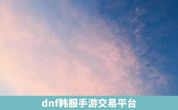 dnf韩服手游交易平台