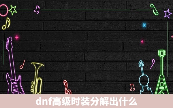 dnf高级时装分解出什么