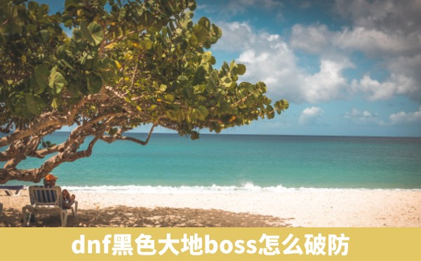 dnf黑色大地boss怎么破防