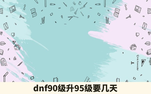 dnf90级升95级要几天