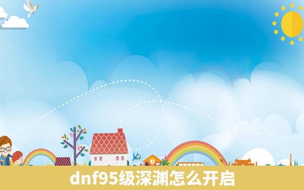 dnf95级深渊怎么开启