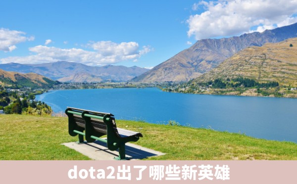 dota2出了哪些新英雄