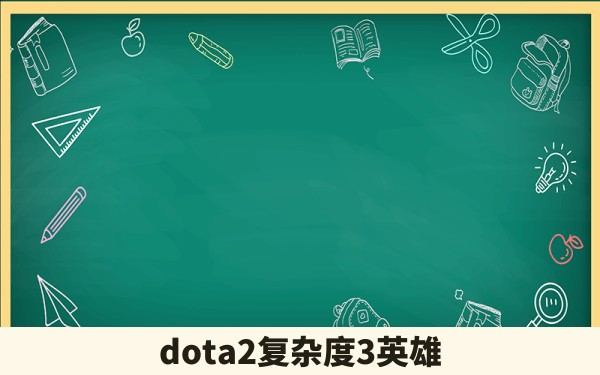 dota2复杂度3英雄