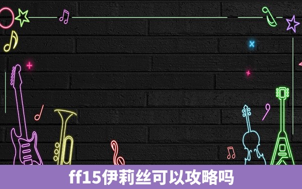 ff15伊莉丝可以攻略吗