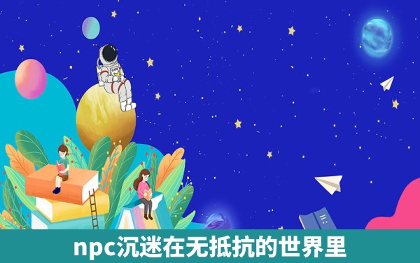 npc沉迷在无抵抗的世界里