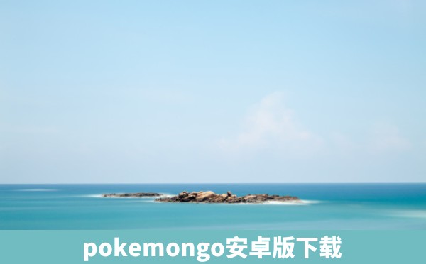 pokemongo安卓版下载