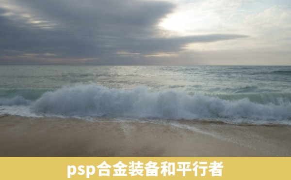 psp合金装备和平行者