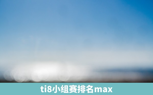 ti8小组赛排名max