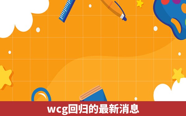 wcg回归的最新消息