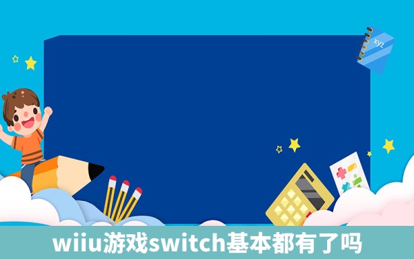 wiiu游戏switch基本都有了吗