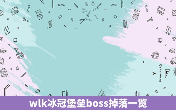 wlk冰冠堡垒boss掉落一览