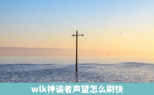 wlk神谕者声望怎么刷快