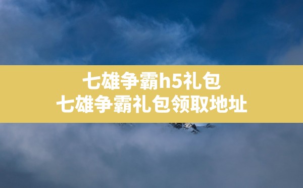 七雄争霸h5礼包,七雄争霸礼包领取地址 - 六五手游网