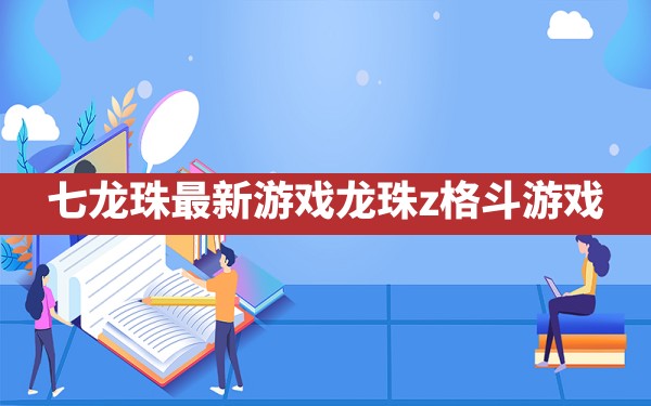 七龙珠最新游戏(龙珠z格斗游戏) - 六五手游网