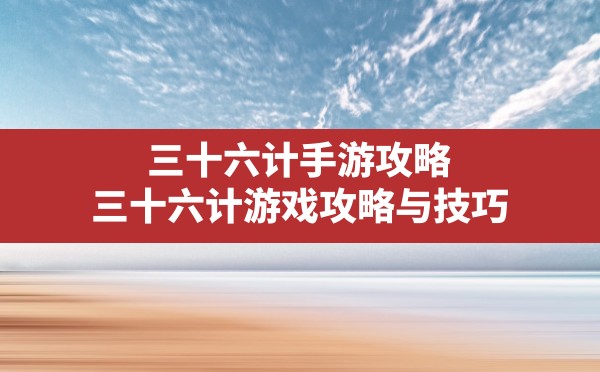 三十六计手游攻略,三十六计游戏攻略与技巧 - 六五手游网