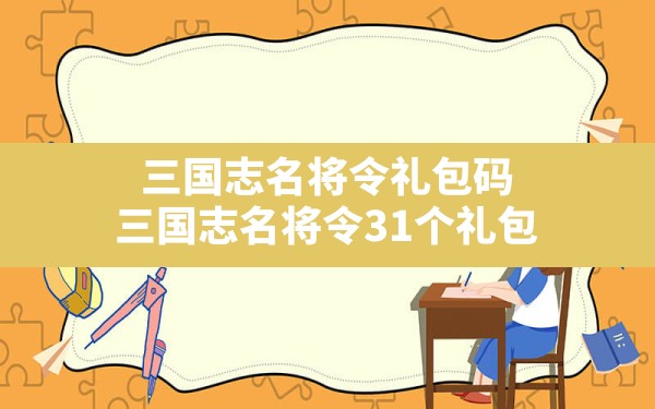 三国志名将令礼包码(三国志名将令31个礼包) - 六五手游网