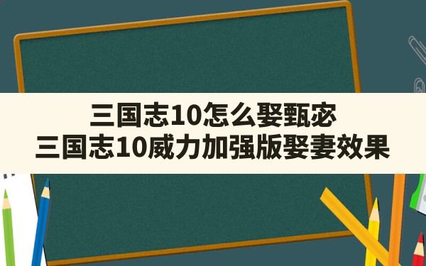 三国志10怎么娶甄宓,三国志10威力加强版娶妻效果 - 六五手游网