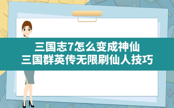 三国志7怎么变成神仙,三国群英传无限刷仙人技巧 - 六五手游网