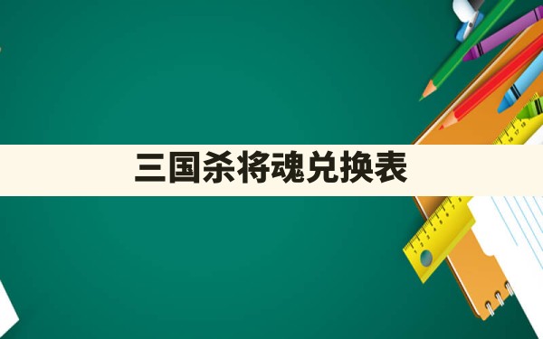 三国杀将魂兑换表 - 六五手游网