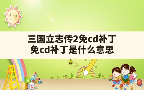 三国立志传2免cd补丁,免cd补丁是什么意思 - 六五手游网