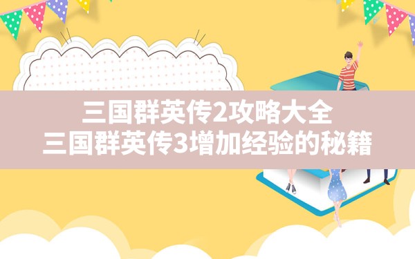 三国群英传2攻略大全,三国群英传3增加经验的秘籍 - 六五手游网