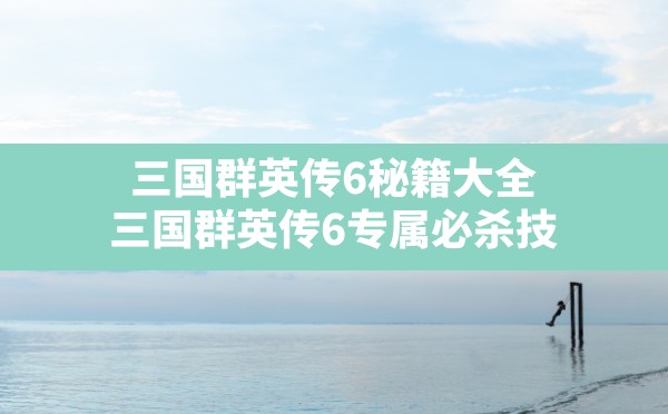 三国群英传6秘籍大全,三国群英传6专属必杀技 - 六五手游网